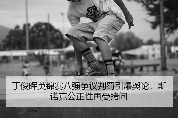 丁俊晖英锦赛八强争议判罚引爆舆论，斯诺克公正性再受拷问